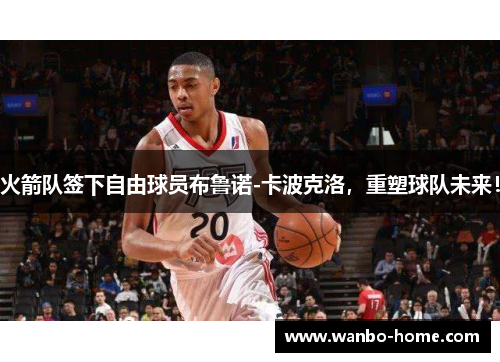 火箭队签下自由球员布鲁诺-卡波克洛，重塑球队未来！
